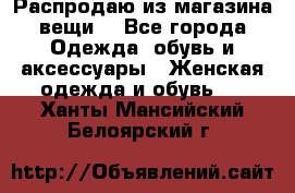 Распродаю из магазина вещи  - Все города Одежда, обувь и аксессуары » Женская одежда и обувь   . Ханты-Мансийский,Белоярский г.